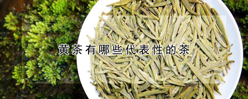 黄茶有哪些代表性的茶