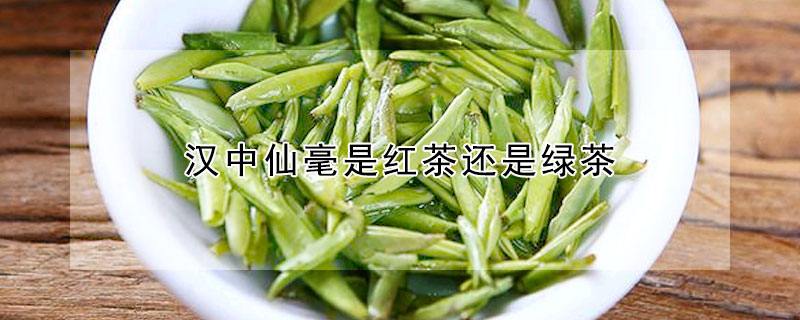 汉中仙毫是红茶还是绿茶