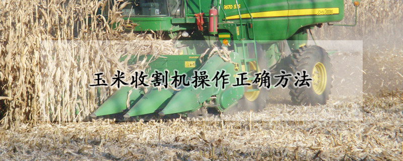 玉米收割机操作正确方法