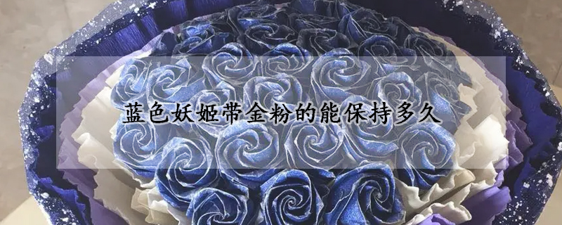 蓝色妖姬带金粉的能保持多久