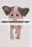 猪粪和牛粪用作农家肥哪个更好？